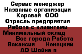 Сервис-менеджер › Название организации ­ Каравай, ООО › Отрасль предприятия ­ Работа с клиентами › Минимальный оклад ­ 20 000 - Все города Работа » Вакансии   . Ненецкий АО,Шойна п.